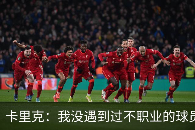 卡里克：我没遇到过不职业的球员 我和球员完全站在一起