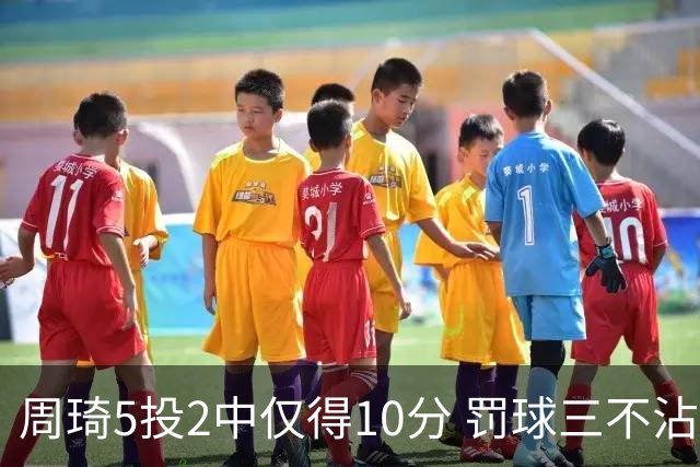 周琦5投2中仅得10分 罚球三不沾登上微博热搜