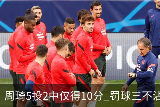 周琦5投2中仅得10分 罚球三不沾登上微博热搜