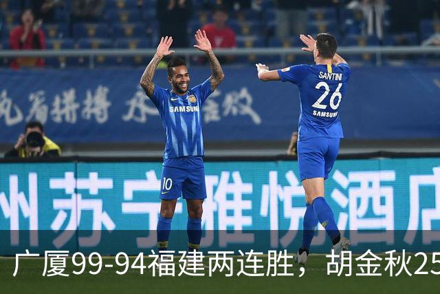广厦99-94福建两连胜，胡金秋25+4，威尔斯21+8+3